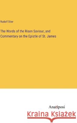 The Words of the Risen Saviour, and Commentary on the Epistle of St. James Rudolf Stier   9783382309510 Anatiposi Verlag
