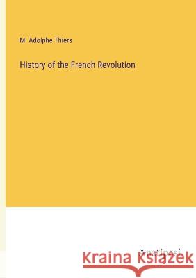 History of the French Revolution M Adolphe Thiers   9783382309909 Anatiposi Verlag