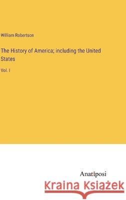 The History of America; including the United States: Vol. I William Robertson   9783382310035 Anatiposi Verlag