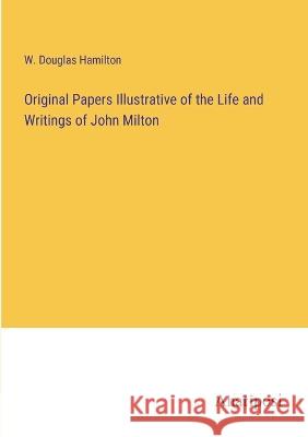 Original Papers Illustrative of the Life and Writings of John Milton W Douglas Hamilton   9783382310684 Anatiposi Verlag
