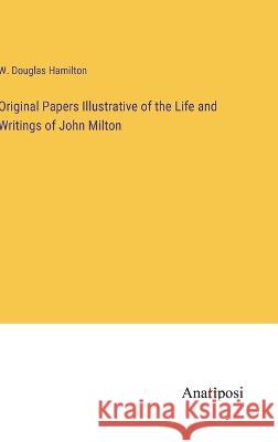 Original Papers Illustrative of the Life and Writings of John Milton W Douglas Hamilton   9783382310691 Anatiposi Verlag