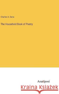 The Household Book of Poetry Charles a Dana   9783382310851 Anatiposi Verlag