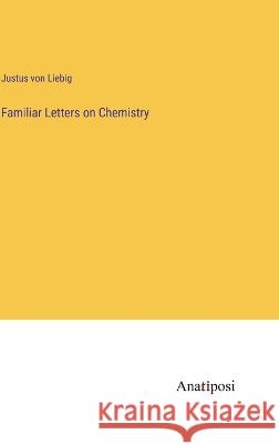 Familiar Letters on Chemistry Justus Von Liebig   9783382311339 Anatiposi Verlag