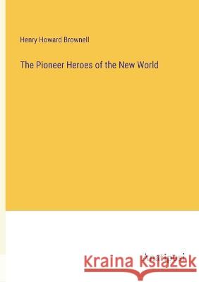 The Pioneer Heroes of the New World Henry Howard Brownell   9783382311742