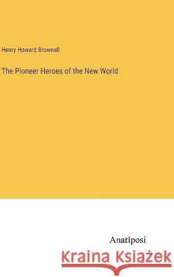 The Pioneer Heroes of the New World Henry Howard Brownell 9783382311759