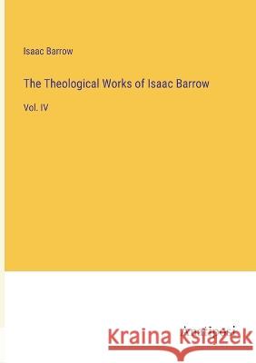 The Theological Works of Isaac Barrow: Vol. IV Isaac Barrow   9783382311902 Anatiposi Verlag
