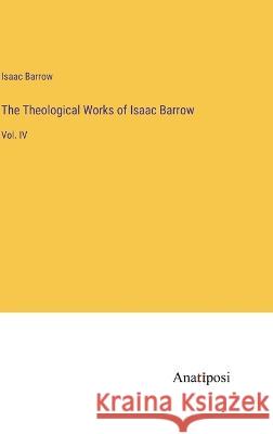 The Theological Works of Isaac Barrow: Vol. IV Isaac Barrow   9783382311919 Anatiposi Verlag