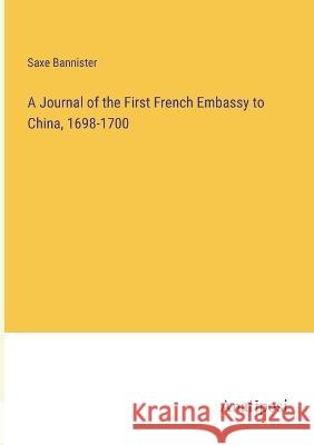 A Journal of the First French Embassy to China, 1698-1700 Saxe Bannister   9783382311926