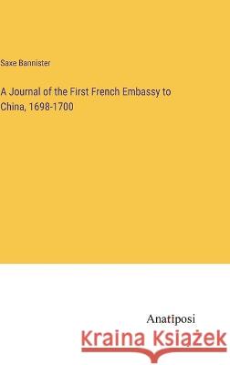 A Journal of the First French Embassy to China, 1698-1700 Saxe Bannister   9783382311933