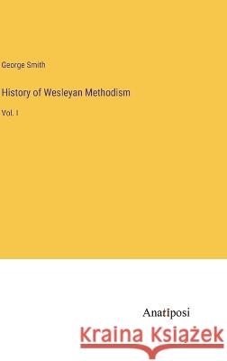 History of Wesleyan Methodism: Vol. I George Smith   9783382312398 Anatiposi Verlag