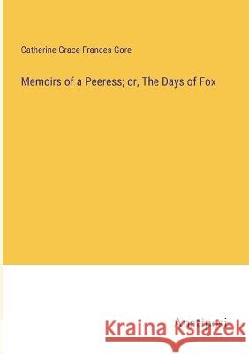 Memoirs of a Peeress; or, The Days of Fox Catherine Grace Frances Gore   9783382312404