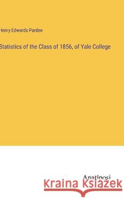 Statistics of the Class of 1856, of Yale College Henry Edwards Pardee   9783382312473