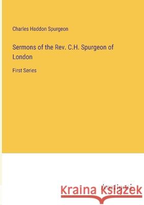 Sermons of the Rev. C.H. Spurgeon of London: First Series Charles Haddon Spurgeon   9783382313142 Anatiposi Verlag