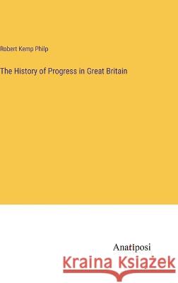 The History of Progress in Great Britain Robert Kemp Philp   9783382313852