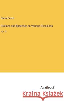 Orations and Speeches on Various Occasions: Vol. III Edward Everett   9783382313975 Anatiposi Verlag