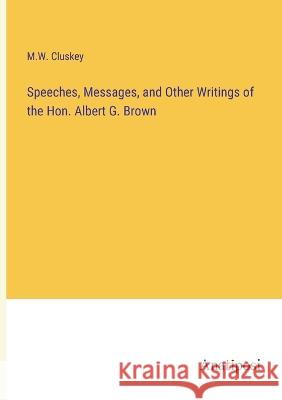 Speeches, Messages, and Other Writings of the Hon. Albert G. Brown M W Cluskey   9783382314002 Anatiposi Verlag