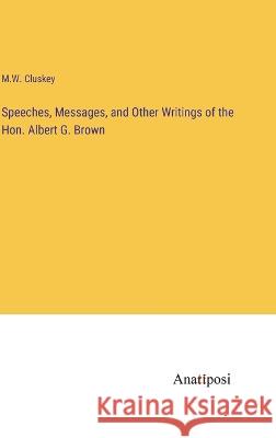 Speeches, Messages, and Other Writings of the Hon. Albert G. Brown M W Cluskey   9783382314019 Anatiposi Verlag
