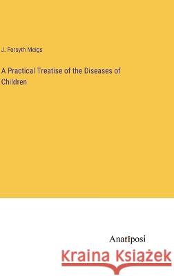 A Practical Treatise of the Diseases of Children J Forsyth Meigs   9783382314859