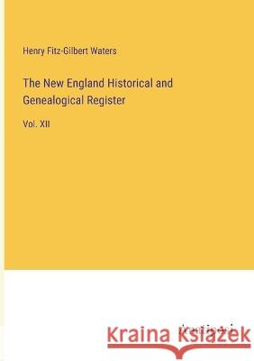 The New England Historical and Genealogical Register: Vol. XII Henry Fitz-Gilbert Waters   9783382315047 Anatiposi Verlag
