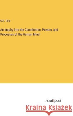 An Inquiry into the Constitution, Powers, and Processes of the Human Mind W R Pirie   9783382315535 Anatiposi Verlag
