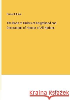 The Book of Orders of Knighthood and Decorations of Honour of All Nations Bernard Burke   9783382315665