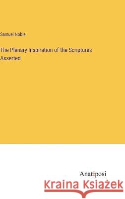 The Plenary Inspiration of the Scriptures Asserted Samuel Noble   9783382316334