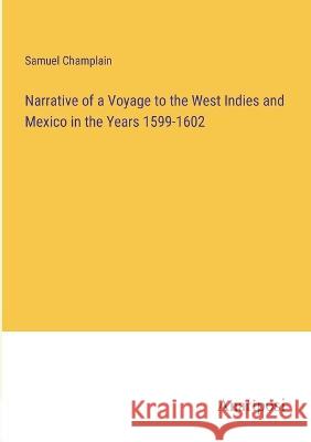 Narrative of a Voyage to the West Indies and Mexico in the Years 1599-1602 Samuel Champlain   9783382316488