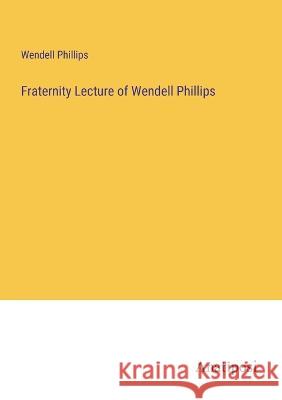 Fraternity Lecture of Wendell Phillips Wendell Phillips   9783382316785 Anatiposi Verlag