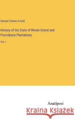 History of the State of Rhode Island and Providence Plantations: Vol. I Samuel Greene Arnold   9783382318116 Anatiposi Verlag
