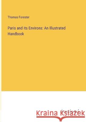 Paris and its Environs: An Illustrated Handbook Thomas Forester   9783382318208 Anatiposi Verlag