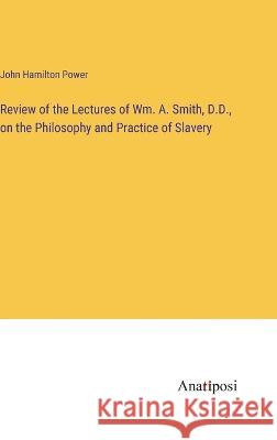 Review of the Lectures of Wm. A. Smith, D.D., on the Philosophy and Practice of Slavery John Hamilton Power   9783382319236 Anatiposi Verlag