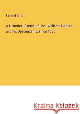 A Historical Sketch of Hon. William Hubbard: and his Descendants, since 1630 Edmund Tuttle   9783382319588