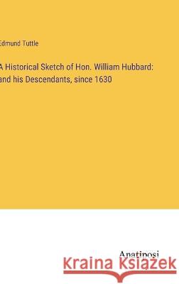 A Historical Sketch of Hon. William Hubbard: and his Descendants, since 1630 Edmund Tuttle   9783382319595