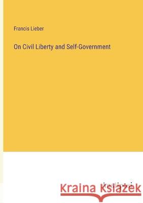 On Civil Liberty and Self-Government Francis Lieber   9783382319663 Anatiposi Verlag