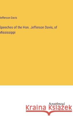 Speeches of the Hon. Jefferson Davis, of Mississippi Jefferson Davis   9783382319793 Anatiposi Verlag