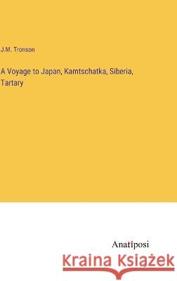 A Voyage to Japan, Kamtschatka, Siberia, Tartary J M Tronson   9783382319953 Anatiposi Verlag