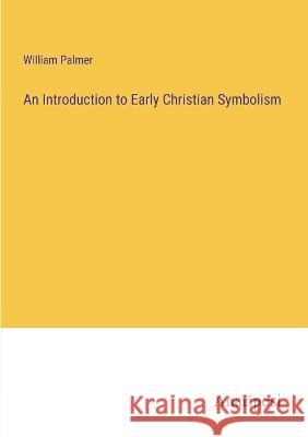 An Introduction to Early Christian Symbolism William Palmer   9783382320744 Anatiposi Verlag