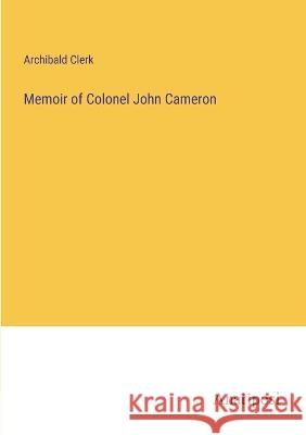 Memoir of Colonel John Cameron Archibald Clerk   9783382321444 Anatiposi Verlag