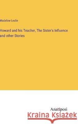 Howard and his Teacher, The Sister's Influence and other Stories Madeline Leslie   9783382321970 Anatiposi Verlag