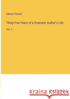 Thirty-Five Years of a Dramatic Author's Life: Vol. II Edward Fitzball   9783382323127