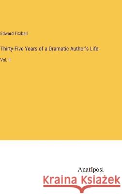 Thirty-Five Years of a Dramatic Author's Life: Vol. II Edward Fitzball   9783382323134