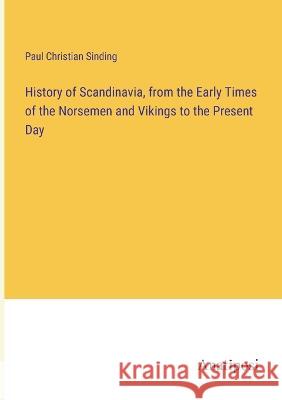 History of Scandinavia, from the Early Times of the Norsemen and Vikings to the Present Day Paul Christian Sinding   9783382324124