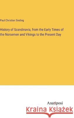 History of Scandinavia, from the Early Times of the Norsemen and Vikings to the Present Day Paul Christian Sinding   9783382324131