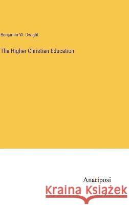 The Higher Christian Education Benjamin W Dwight   9783382324216 Anatiposi Verlag