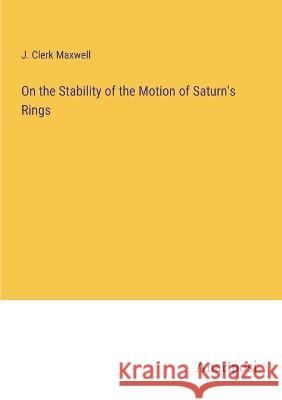 On the Stability of the Motion of Saturn's Rings J Clerk Maxwell   9783382324322 Anatiposi Verlag