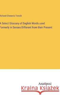 A Select Glossary of English Words used Formerly in Senses Different from their Present Richard Chenevix Trench   9783382325039 Anatiposi Verlag