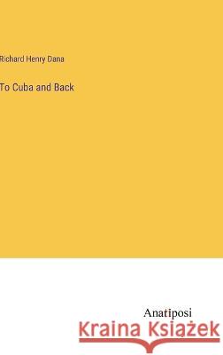 To Cuba and Back Richard Henry Dana   9783382325053 Anatiposi Verlag