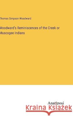 Woodward's Reminiscences of the Creek or Muscogee Indians Thomas Simpson Woodward   9783382325312 Anatiposi Verlag