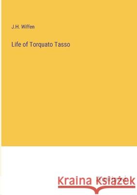 Life of Torquato Tasso J H Wiffen   9783382325909 Anatiposi Verlag