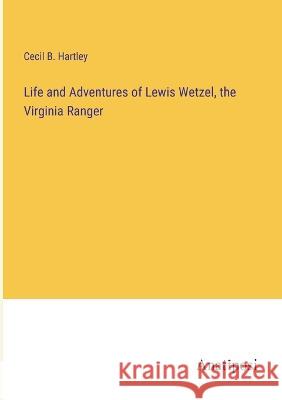 Life and Adventures of Lewis Wetzel, the Virginia Ranger Cecil B Hartley   9783382327286